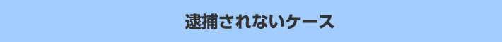 逮捕されないケース